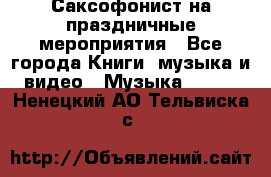 Саксофонист на праздничные мероприятия - Все города Книги, музыка и видео » Музыка, CD   . Ненецкий АО,Тельвиска с.